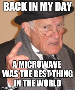Back In My Day | BACK IN MY DAY; A MICROWAVE WAS THE BEST THING IN THE WORLD | image tagged in memes,back in my day | made w/ Imgflip meme maker