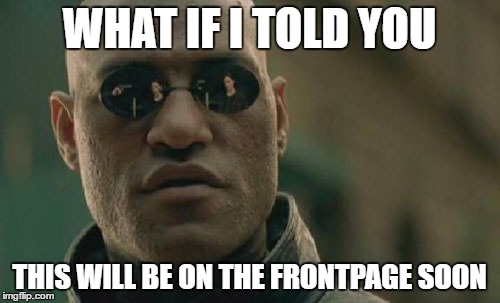 Matrix Morpheus Meme | WHAT IF I TOLD YOU THIS WILL BE ON THE FRONTPAGE SOON | image tagged in memes,matrix morpheus | made w/ Imgflip meme maker