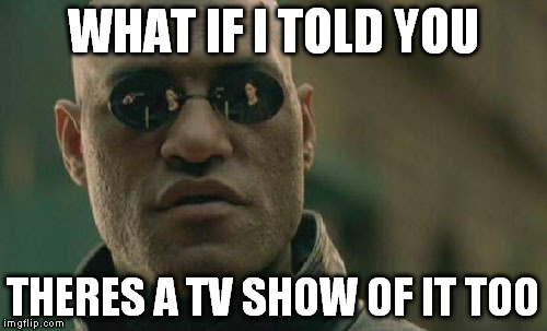 Matrix Morpheus Meme | WHAT IF I TOLD YOU THERES A TV SHOW OF IT TOO | image tagged in memes,matrix morpheus | made w/ Imgflip meme maker