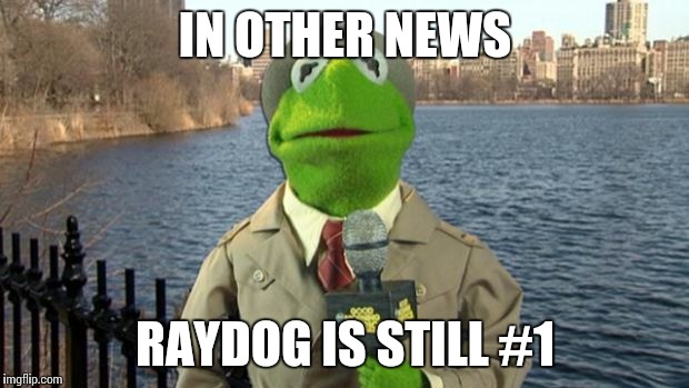 Kermit News Report | IN OTHER NEWS; RAYDOG IS STILL #1 | image tagged in kermit news report | made w/ Imgflip meme maker