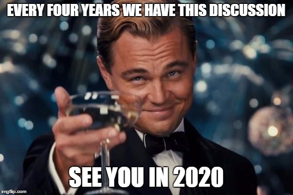 Leonardo Dicaprio Cheers Meme | EVERY FOUR YEARS WE HAVE THIS DISCUSSION SEE YOU IN 2020 | image tagged in memes,leonardo dicaprio cheers | made w/ Imgflip meme maker
