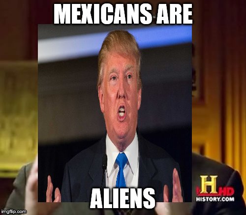 Just to make it clear, I don't support Trump. I just thought this is a good idea. | MEXICANS ARE; ALIENS | image tagged in ancient aliens guy,donald trump,is,dumb | made w/ Imgflip meme maker