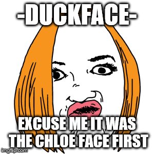 Duck Face |  -DUCKFACE-; EXCUSE ME IT WAS THE CHLOE FACE FIRST | image tagged in memes,duck face | made w/ Imgflip meme maker