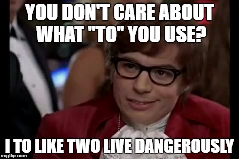 I Too Like To Live Dangerously | YOU DON'T CARE ABOUT WHAT "TO" YOU USE? I TO LIKE TWO LIVE DANGEROUSLY | image tagged in memes,i too like to live dangerously | made w/ Imgflip meme maker