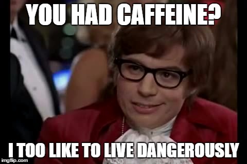 I Too Like To Live Dangerously | YOU HAD CAFFEINE? I TOO LIKE TO LIVE DANGEROUSLY | image tagged in memes,i too like to live dangerously | made w/ Imgflip meme maker