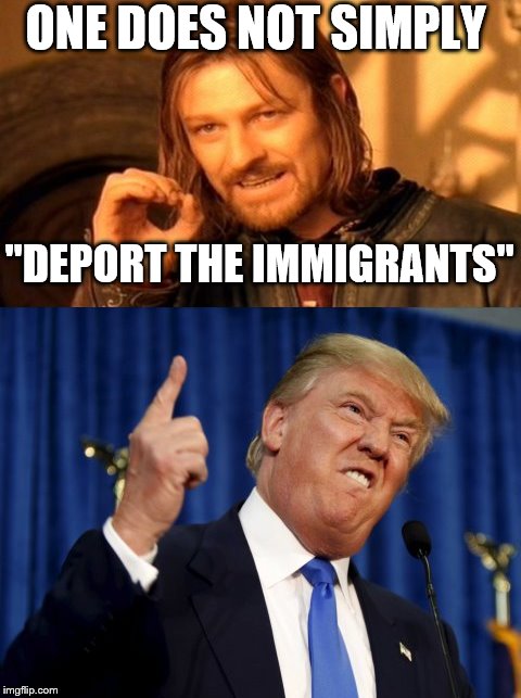 ONE DOES NOT SIMPLY; "DEPORT THE IMMIGRANTS" | image tagged in memes | made w/ Imgflip meme maker