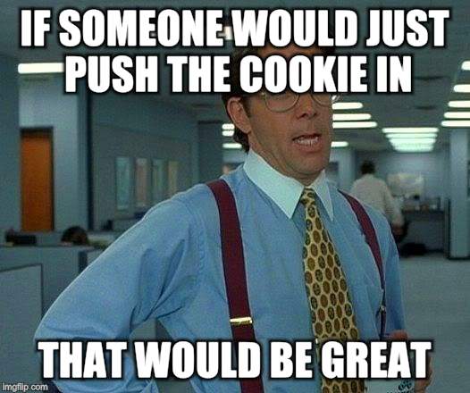 That Would Be Great Meme | IF SOMEONE WOULD JUST PUSH THE COOKIE IN THAT WOULD BE GREAT | image tagged in memes,that would be great | made w/ Imgflip meme maker