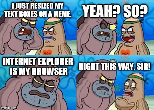 SO. . . MUCH. . . LAGGGGGG | YEAH? SO? I JUST RESIZED MY TEXT BOXES ON A MEME. INTERNET EXPLORER IS MY BROWSER; RIGHT THIS WAY, SIR! | image tagged in memes,how tough are you | made w/ Imgflip meme maker