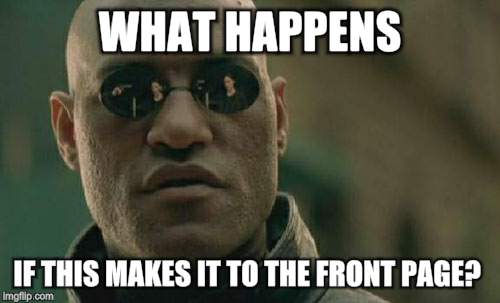 Matrix Morpheus Meme | WHAT HAPPENS IF THIS MAKES IT TO THE FRONT PAGE? | image tagged in memes,matrix morpheus | made w/ Imgflip meme maker