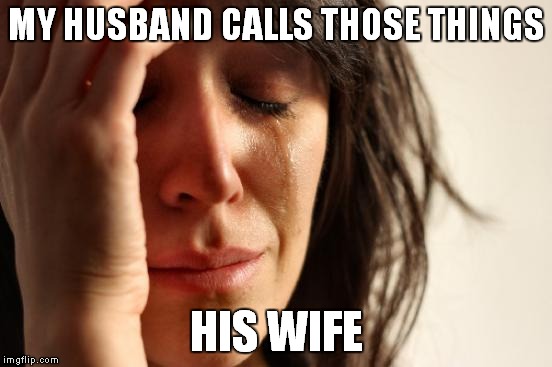 First World Problems Meme | MY HUSBAND CALLS THOSE THINGS HIS WIFE | image tagged in memes,first world problems | made w/ Imgflip meme maker