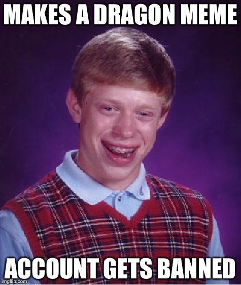 Bad Luck Brian | MAKES A DRAGON MEME; ACCOUNT GETS BANNED | image tagged in memes,bad luck brian | made w/ Imgflip meme maker