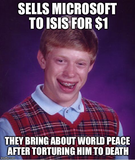 Bad Luck Brian Meme | SELLS MICROSOFT TO ISIS FOR $1 THEY BRING ABOUT WORLD PEACE AFTER TORTURING HIM TO DEATH | image tagged in memes,bad luck brian | made w/ Imgflip meme maker