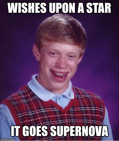 Bad Luck Brian | WISHES UPON A STAR; IT GOES SUPERNOVA | image tagged in memes,bad luck brian | made w/ Imgflip meme maker