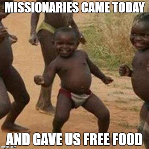 Third World Success Kid | MISSIONARIES CAME TODAY; AND GAVE US FREE FOOD | image tagged in memes,third world success kid | made w/ Imgflip meme maker