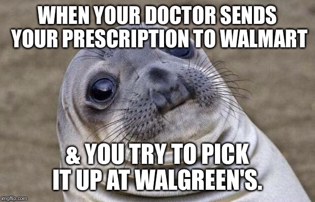Awkward Moment Sealion Meme | WHEN YOUR DOCTOR SENDS YOUR PRESCRIPTION TO WALMART & YOU TRY TO PICK IT UP AT WALGREEN'S. | image tagged in memes,awkward moment sealion | made w/ Imgflip meme maker