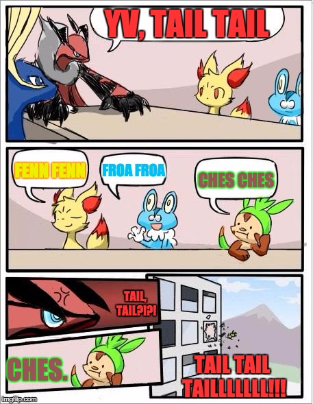 When u get tired of meetings | YV, TAIL TAIL; FENN FENN; FROA FROA; CHES CHES; TAIL, TAIL?!?! CHES. TAIL TAIL TAILLLLLLL!!! | image tagged in pokemon board meeting | made w/ Imgflip meme maker