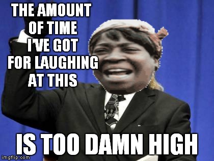Too Damn High Meme | THE AMOUNT OF TIME I'VE GOT FOR LAUGHING AT THIS IS TOO DAMN HIGH | image tagged in memes,too damn high | made w/ Imgflip meme maker