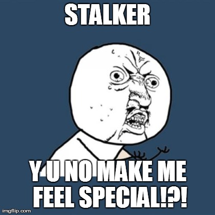 Y U No Meme | STALKER Y U NO MAKE ME FEEL SPECIAL!?! | image tagged in memes,y u no | made w/ Imgflip meme maker