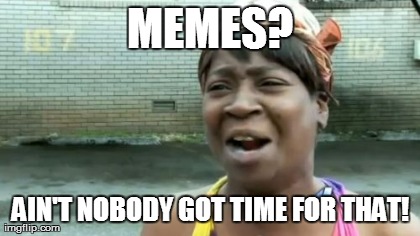 Ain't Nobody Got Time For That Meme | MEMES? AIN'T NOBODY GOT TIME FOR THAT! | image tagged in memes,aint nobody got time for that | made w/ Imgflip meme maker