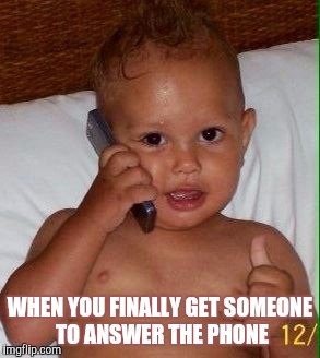 Baby on phone | WHEN YOU FINALLY GET SOMEONE TO ANSWER THE PHONE | image tagged in phone | made w/ Imgflip meme maker