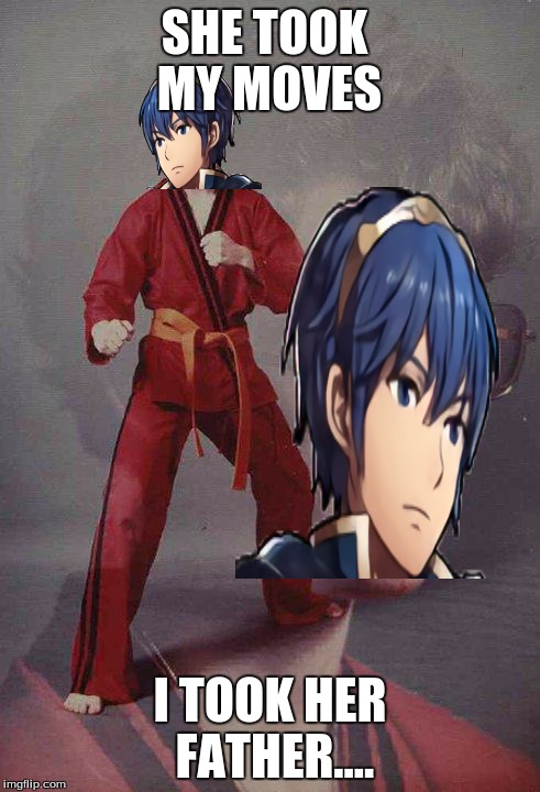 Karate Marth | SHE TOOK MY MOVES; I TOOK HER FATHER.... | image tagged in karate kyle,marth,fire emblem,lucina,chrom,super smash bros | made w/ Imgflip meme maker