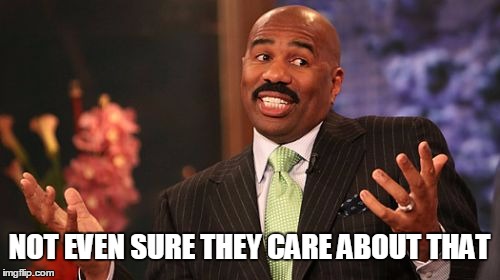 Steve Harvey Meme | NOT EVEN SURE THEY CARE ABOUT THAT | image tagged in memes,steve harvey | made w/ Imgflip meme maker