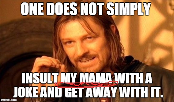 Seriously, dude, it's wrong. especially when it's mine | ONE DOES NOT SIMPLY; INSULT MY MAMA WITH A JOKE AND GET AWAY WITH IT. | image tagged in memes,one does not simply,yo mama,jokes | made w/ Imgflip meme maker