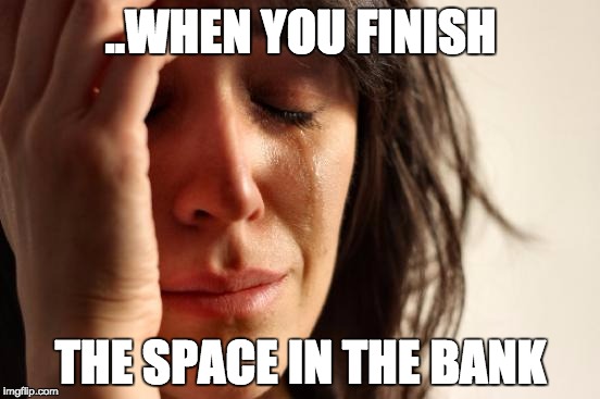 First World Problems Meme | ..WHEN YOU FINISH; THE SPACE IN THE BANK | image tagged in memes,first world problems | made w/ Imgflip meme maker