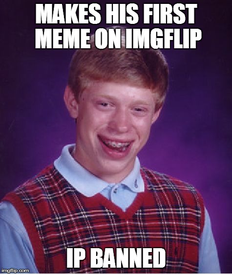 Bad Luck Brian |  MAKES HIS FIRST MEME ON IMGFLIP; IP BANNED | image tagged in memes,bad luck brian | made w/ Imgflip meme maker