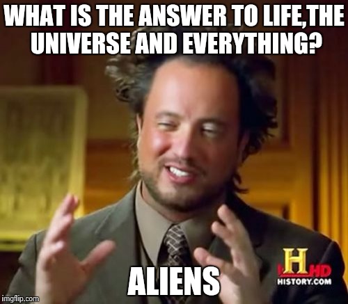 Ancient Aliens Meme | WHAT IS THE ANSWER TO LIFE,THE UNIVERSE AND EVERYTHING? ALIENS | image tagged in memes,ancient aliens | made w/ Imgflip meme maker