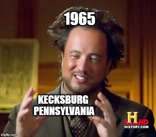 Ancient Aliens Meme | 1965 KECKSBURG PENNSYLVANIA | image tagged in memes,ancient aliens | made w/ Imgflip meme maker