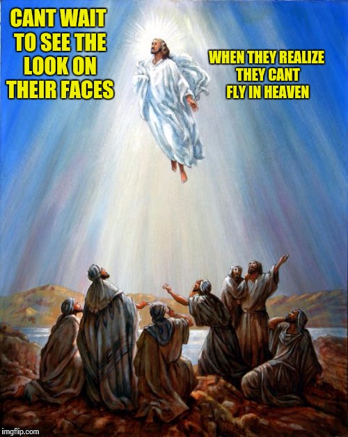 Heavenly Surprise | CANT WAIT TO SEE THE LOOK ON THEIR FACES; WHEN THEY REALIZE THEY CANT FLY IN HEAVEN | image tagged in jesus,jesus rising,jesus christ,flying jesus | made w/ Imgflip meme maker