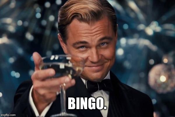 Leonardo Dicaprio Cheers Meme | BINGO. | image tagged in memes,leonardo dicaprio cheers | made w/ Imgflip meme maker