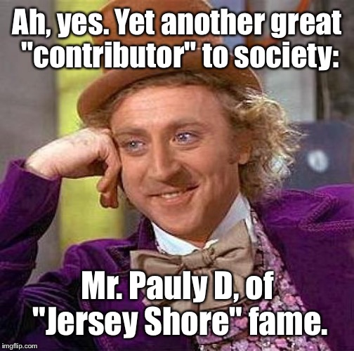 Creepy Condescending Wonka Meme | Ah, yes. Yet another great "contributor" to society: Mr. Pauly D, of "Jersey Shore" fame. | image tagged in memes,creepy condescending wonka | made w/ Imgflip meme maker