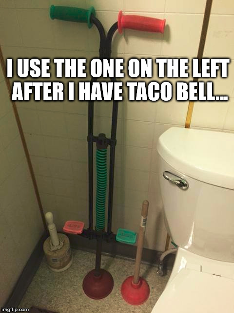 taco bell plunger | I USE THE ONE ON THE LEFT AFTER I HAVE TACO BELL... | image tagged in fast food | made w/ Imgflip meme maker