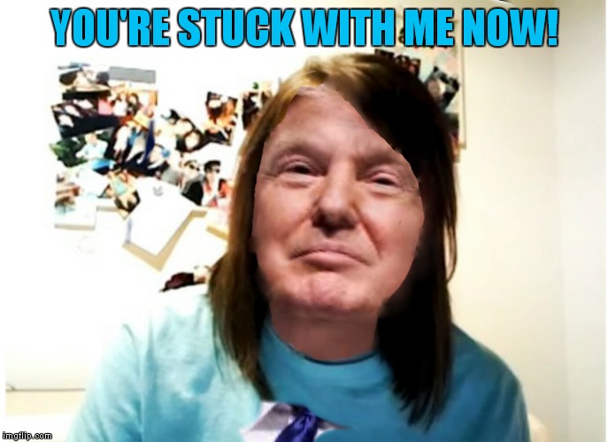 YOU'RE STUCK WITH ME NOW! | made w/ Imgflip meme maker