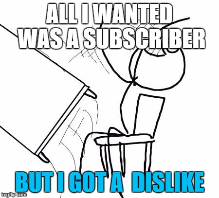 Table Flip Guy | ALL I WANTED WAS A SUBSCRIBER; BUT I GOT A  DISLIKE | image tagged in memes,table flip guy | made w/ Imgflip meme maker