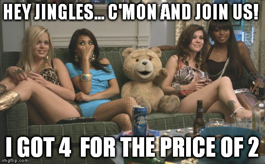 HEY JINGLES... C'MON AND JOIN US! I GOT 4  FOR THE PRICE OF 2 | made w/ Imgflip meme maker