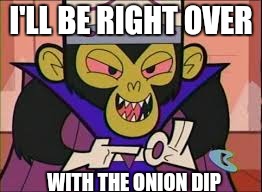 I'LL BE RIGHT OVER WITH THE ONION DIP | made w/ Imgflip meme maker