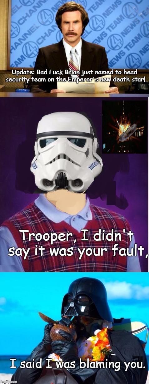 Bad Luck Brian almost makes it in the Empire, Almost | Update: Bad Luck Brian just named to head security team on the Emperor's new death star! Trooper, I didn't say it was your fault, I said I was blaming you. | image tagged in memes,paxxx,funny | made w/ Imgflip meme maker