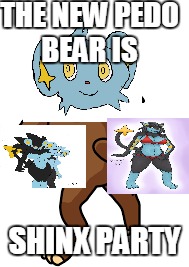 THE NEW PEDO BEAR IS; SHINX PARTY | image tagged in memes | made w/ Imgflip meme maker