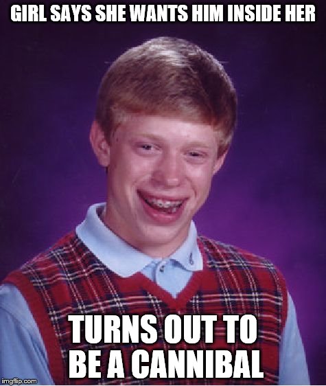 Bad Luck Brian Meme | GIRL SAYS SHE WANTS HIM INSIDE HER; TURNS OUT TO BE A CANNIBAL | image tagged in memes,bad luck brian | made w/ Imgflip meme maker