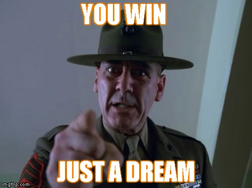 Sergeant Hartmann | YOU WIN; JUST A DREAM | image tagged in memes,sergeant hartmann | made w/ Imgflip meme maker