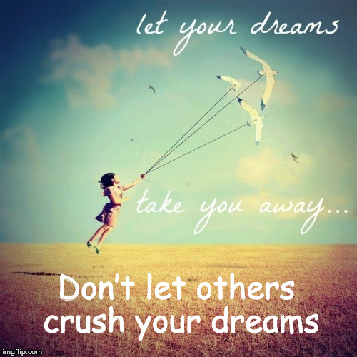 Don’t let others crush your dreams | made w/ Imgflip meme maker