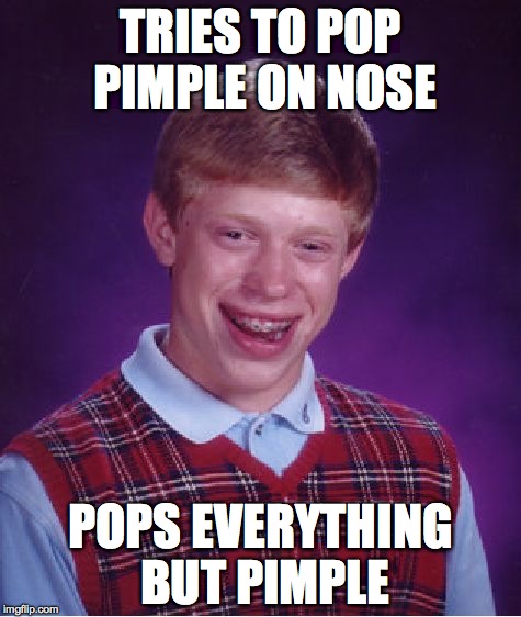 Bad Luck Brian | TRIES TO POP PIMPLE ON NOSE; POPS EVERYTHING BUT PIMPLE | image tagged in memes,bad luck brian | made w/ Imgflip meme maker
