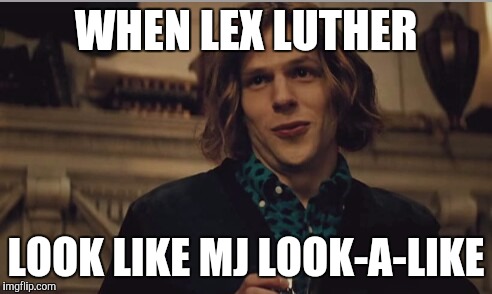 WHEN LEX LUTHER; LOOK LIKE MJ LOOK-A-LIKE | image tagged in lex luthor | made w/ Imgflip meme maker