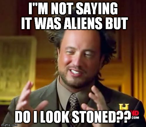 Ancient Aliens | I"M NOT SAYING IT WAS ALIENS BUT; DO I LOOK STONED?? | image tagged in memes,ancient aliens | made w/ Imgflip meme maker