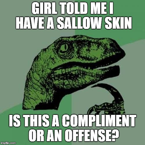 Does it mean yellowish or tan  | GIRL TOLD ME I HAVE A SALLOW SKIN; IS THIS A COMPLIMENT OR AN OFFENSE? | image tagged in memes,philosoraptor,skin,compliment,offensive | made w/ Imgflip meme maker