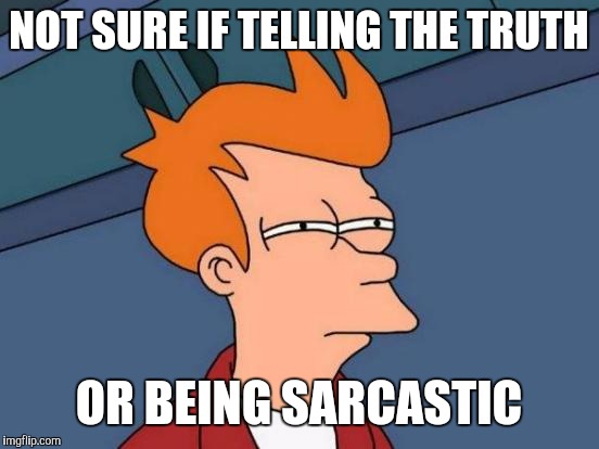 NOT SURE IF TELLING THE TRUTH OR BEING SARCASTIC | image tagged in memes,futurama fry | made w/ Imgflip meme maker