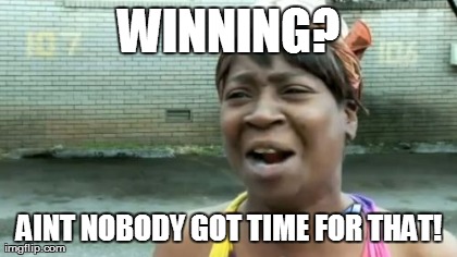 Ain't Nobody Got Time For That Meme | WINNING? AINT NOBODY GOT TIME FOR THAT! | image tagged in memes,aint nobody got time for that | made w/ Imgflip meme maker